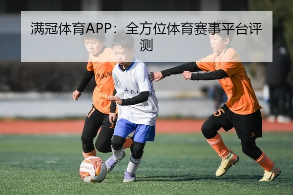 满冠体育APP：全方位体育赛事平台评测
