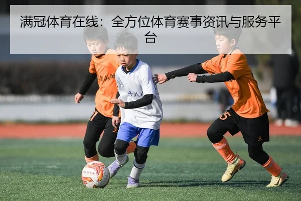 满冠体育在线：全方位体育赛事资讯与服务平台