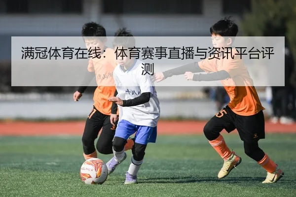 满冠体育在线：体育赛事直播与资讯平台评测