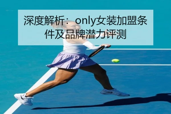 深度解析：only女装加盟条件及品牌潜力评测