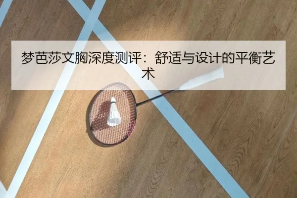 梦芭莎文胸深度测评：舒适与设计的平衡艺术